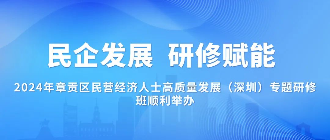 培训动态,民企发展研修赋能2024年章贡区民营经济人士高质量发展深圳专题研修班顺利举办民企发展 研修赋能——2024年章贡区民营经济人士高质量发展（深圳）专题研修班顺利举办,国培中心